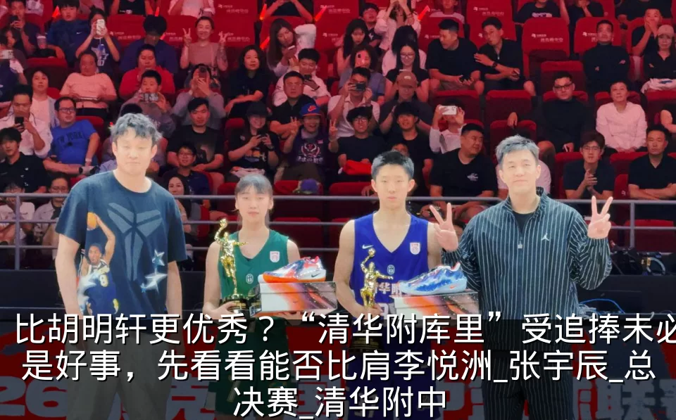 比胡明轩更优秀?“清华附库里”受追捧未必是好事,先看看能否比肩李悦洲_张宇辰_总决赛_清华附中