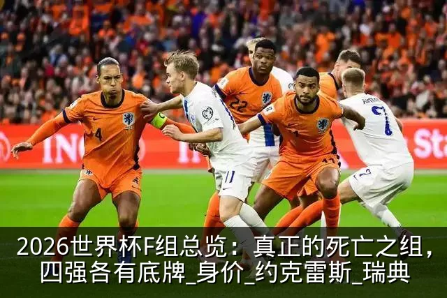 2026世界杯F组总览:真正的死亡之组,四强各有底牌_身价_约克雷斯_瑞典